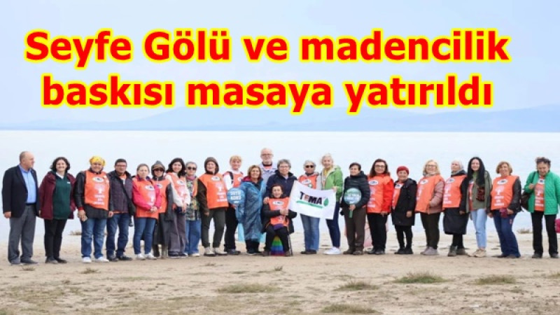 Seyfe Gölü ve madencilik baskısı masaya yatırıldı