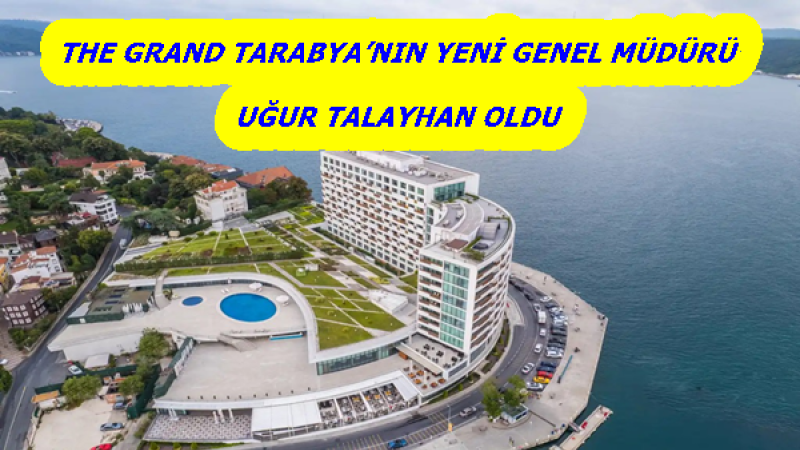 THE GRAND TARABYA’NIN YENİ GENEL MÜDÜRÜ  UĞUR TALAYHAN OLDU