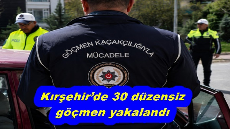 Kırşehir’de 30 düzensiz göçmen yakalandı
