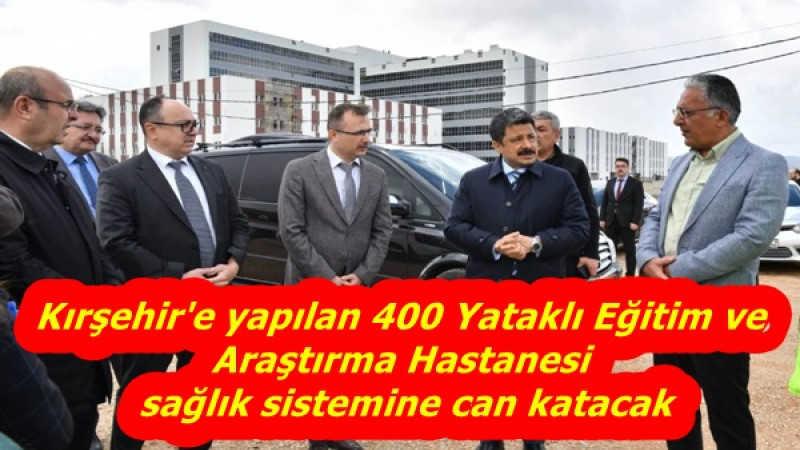 Kırşehir'e yapılan 400 Yataklı Eğitim ve Araştırma Hastanesi sağlık sistemine can katacak