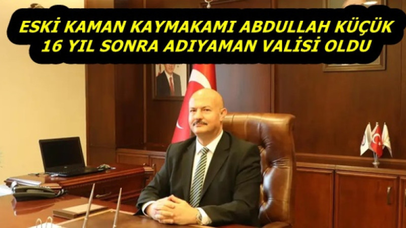 ESKİ KAMAN KAYMAKAMI ABDULLAH KÜÇÜK 16 YIL SONRA ADIYAMAN VALİSİ OLDU