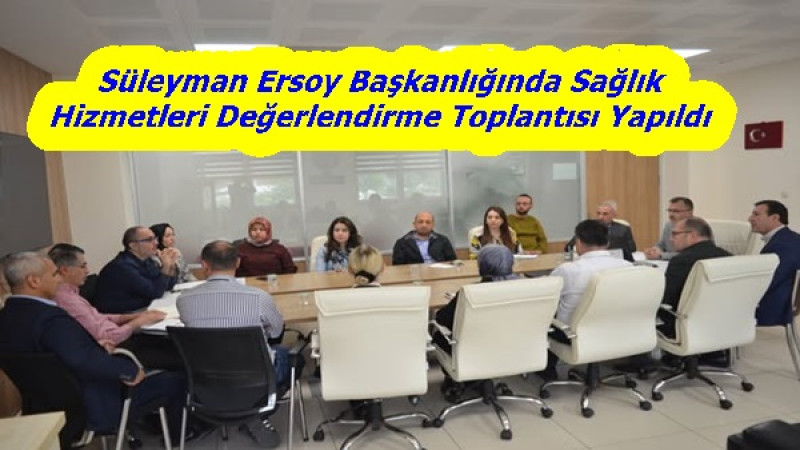 Süleyman Ersoy Başkanlığında Sağlık Hizmetleri Değerlendirme Toplantısı Yapıldı.