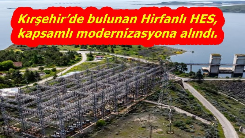 Kırşehir’de bulunan Hirfanlı HES,kapsamlı modernizasyona alındı.