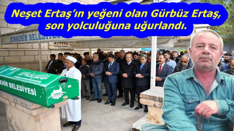 Neşet Ertaş’ın yeğeni olan Gürbüz Ertaş, son yolculuğuna uğurlandı.
