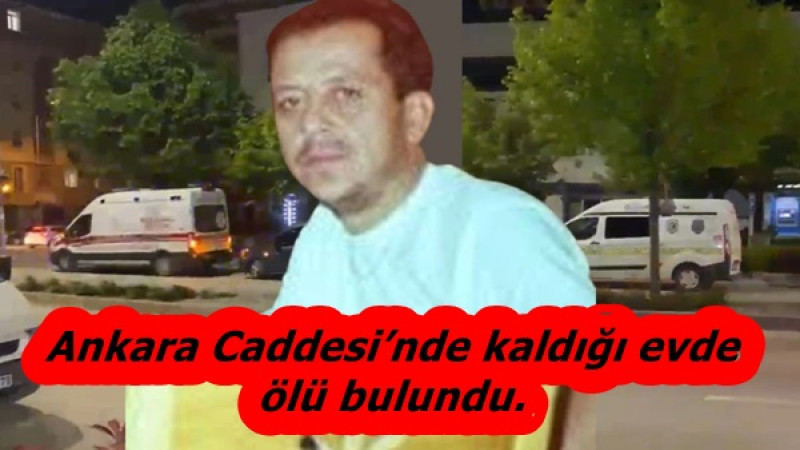 Ankara Caddesi’nde kaldığı evde ölü bulundu.