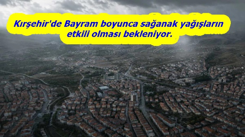 Kırşehir'de Bayram boyunca sağanak yağışların etkili olması bekleniyor.