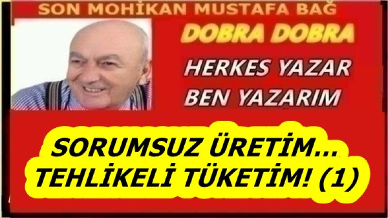  SORUMSUZ ÜRETİM… TEHLİKELİ TÜKETİM! (1)