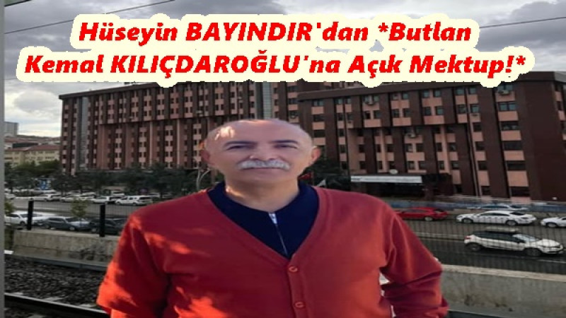 Hüseyin BAYINDIR'dan *Butlan Kemal KILIÇDAROĞLU’na Açık Mektup!*
