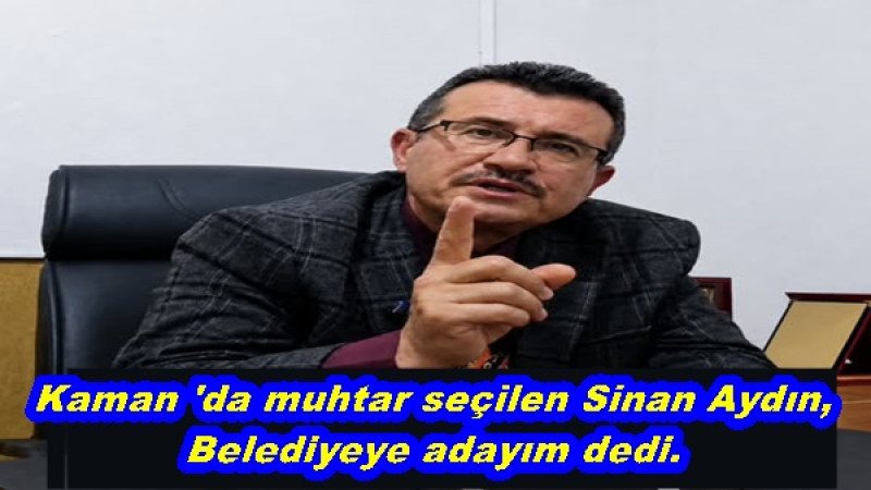 Kaman 'da muhtar seçilen Sinan Aydın,Belediyeye adayım dedi.