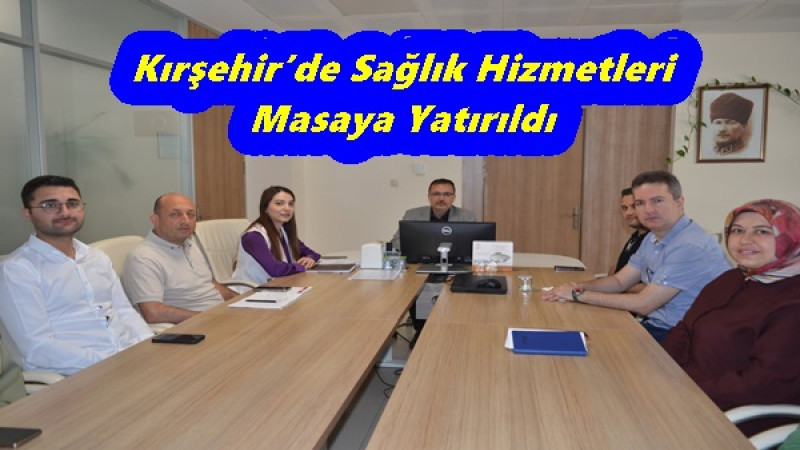 Kırşehir’de Sağlık Hizmetleri Masaya Yatırıldı