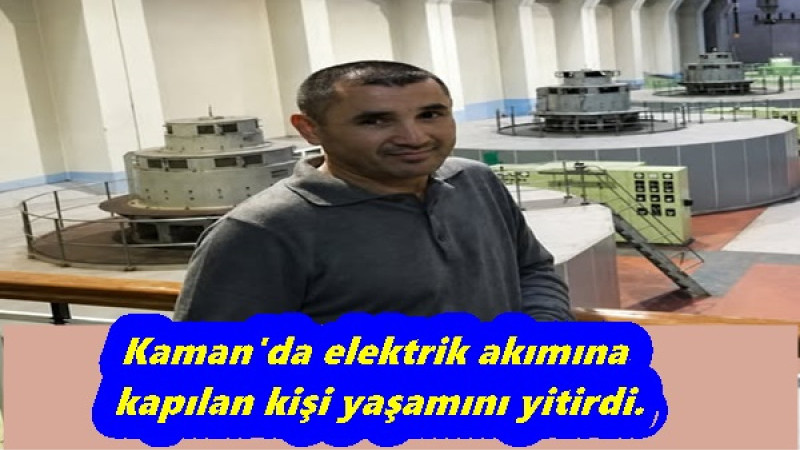 Kaman'da elektrik akımına kapılan kişi yaşamını yitirdi.