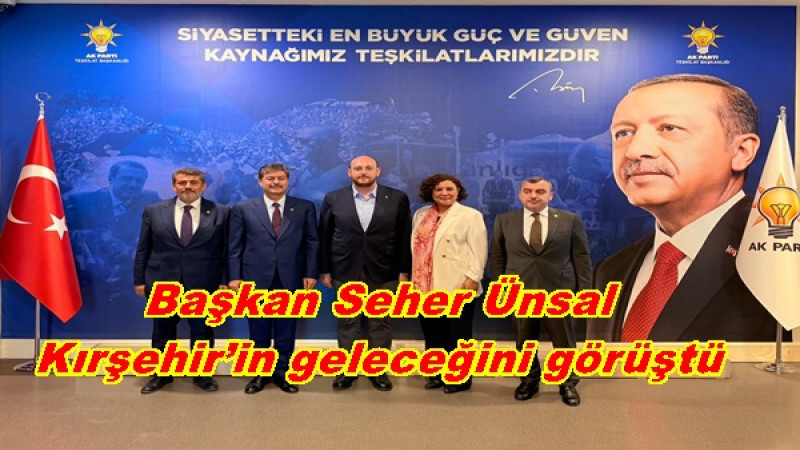 Başkan Seher Ünsal Kırşehir’in geleceğini görüştü