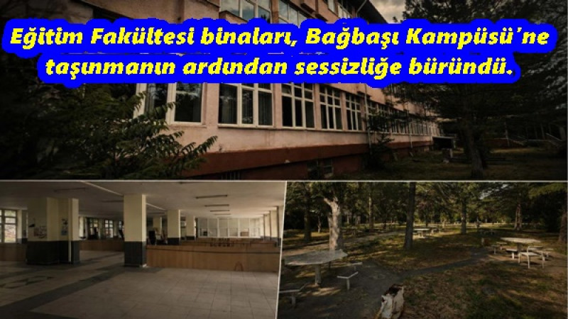 Eğitim Fakültesi binaları, Bağbaşı Kampüsü’ne taşınmanın ardından sessizliğe büründü. 