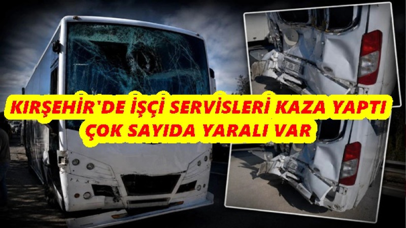 KIRŞEHİR'DE İŞÇİ SERVİSLERİ KAZA YAPTI ÇOK SAYIDA YARALI VAR