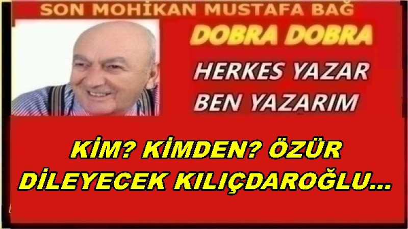 KİM? KİMDEN? ÖZÜR DİLEYECEK KILIÇDAROĞLU…