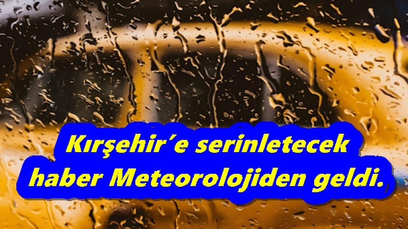 Kırşehir’e serinletecek haber Meteorolojiden geldi. 