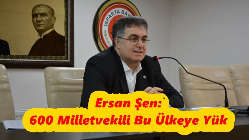  Ersan Şen: 600 Milletvekili Bu Ülkeye Yük