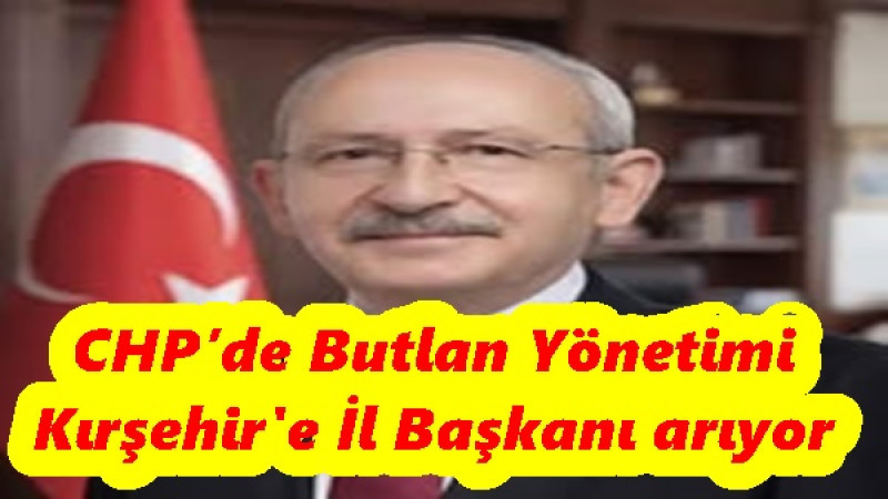 CHP’de Butlan Yönetimi Kırşehir'e İl Başkanı arıyor