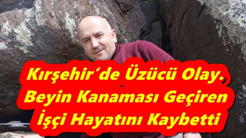 Kırşehir’de Üzücü Olay.Beyin Kanaması Geçiren İşçi Hayatını Kaybetti