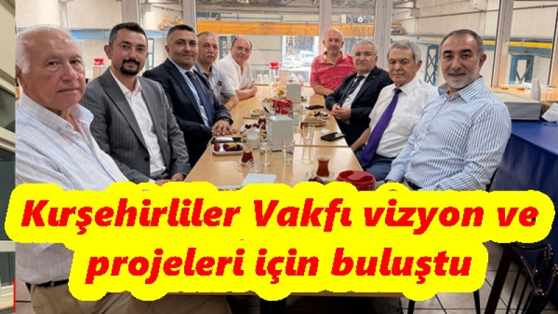 Kırşehirliler Vakfı vizyon ve projeleri için buluştu