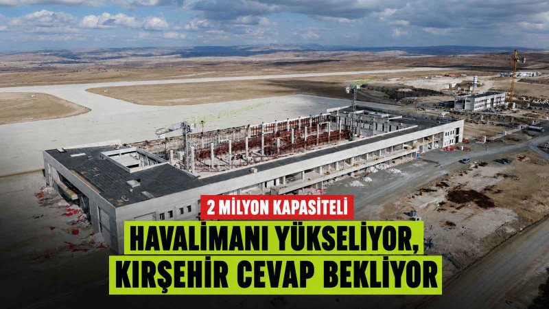 2 Milyon kapasiteli havalimanı yükseliyor, Kırşehir cevap bekliyor