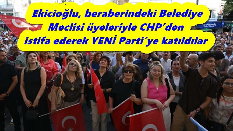 Ekicioğlu, beraberindeki Belediye Meclisi üyeleriyle CHP’den istifa ederek YENİ Parti’ye katıldılar
