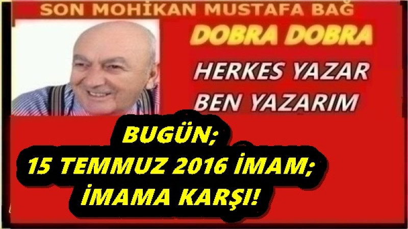 BUGÜN; 15 TEMMUZ 2016 İMAM; İMAMA KARŞI!