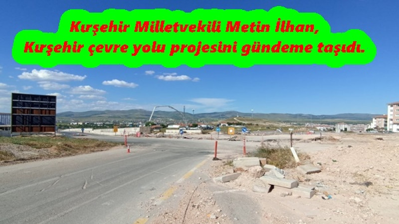 Kırşehir Milletvekili Metin İlhan,Kırşehir çevre yolu projesini gündeme taşıdı.