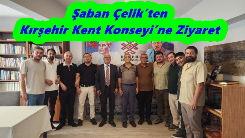 Şaban Çelik’ten Kırşehir Kent Konseyi’ne Ziyaret