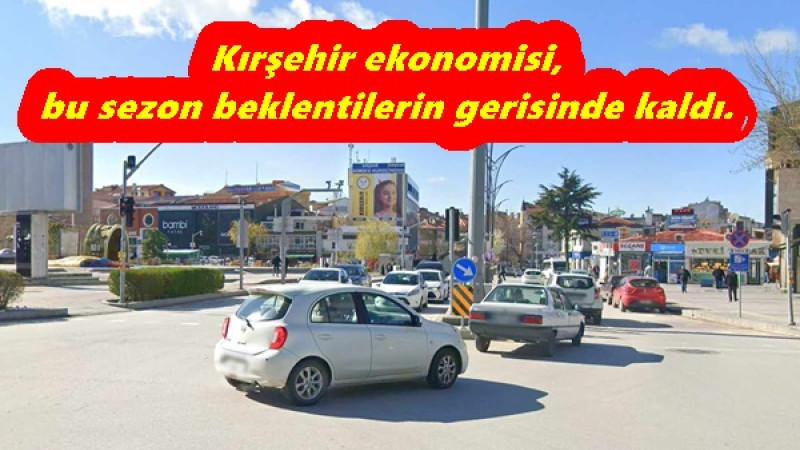 Kırşehir ekonomisi, bu sezon beklentilerin gerisinde kaldı. 