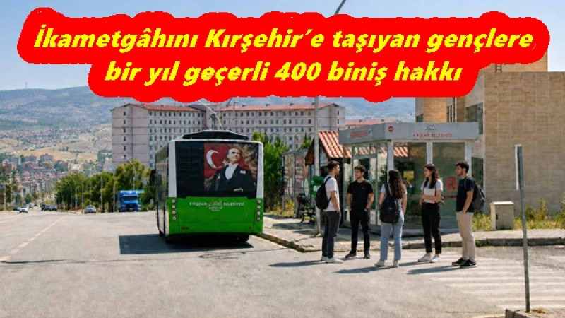  İkametgâhını Kırşehir’e taşıyan gençlere bir yıl geçerli 400 biniş hakkı 