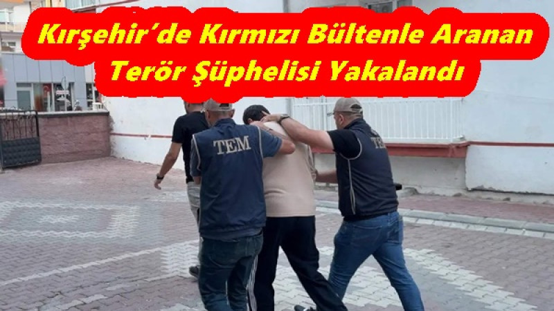 Kırşehir’de Kırmızı Bültenle Aranan Terör Şüphelisi Yakalandı