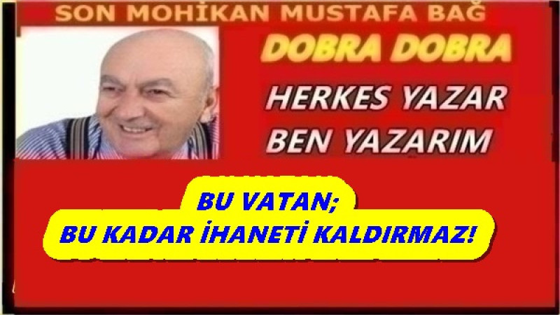  BU VATAN; BU KADAR İHANETİ KALDIRMAZ! 