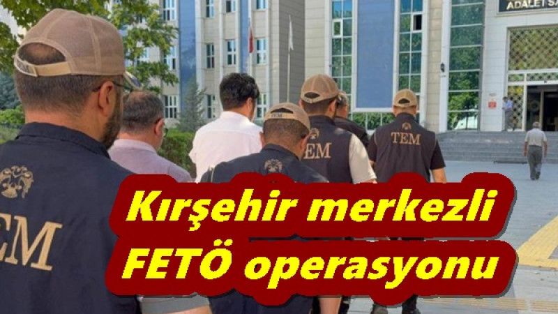 Kırşehir merkezli  FETÖ operasyonu