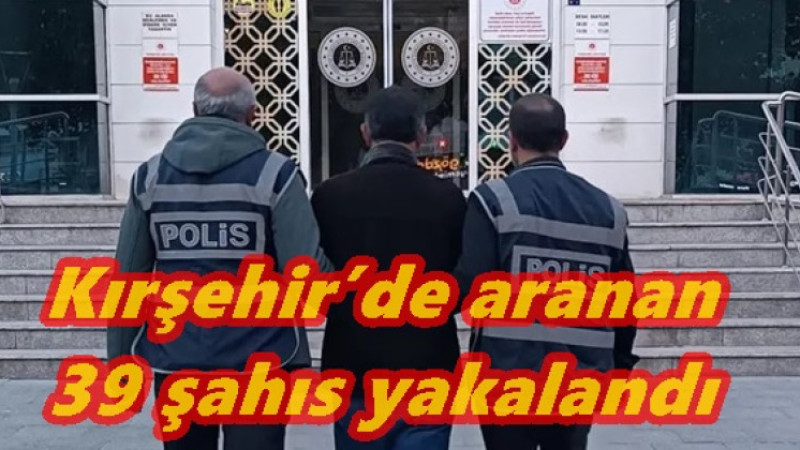 Kırşehir’de aranan 39 şahıs yakalandı