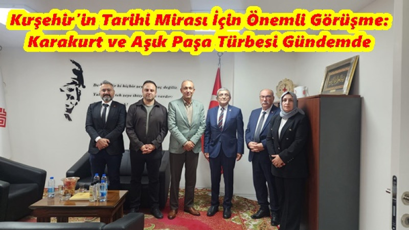 Kırşehir’in Tarihi Mirası İçin Önemli Görüşme: Karakurt ve Aşık Paşa Türbesi Gündemde
