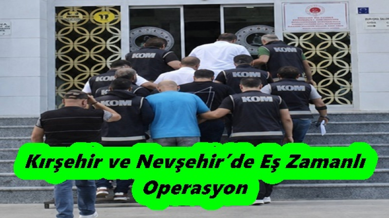 Kırşehir ve Nevşehir’de Eş Zamanlı Operasyon