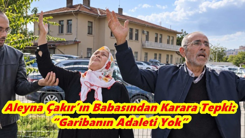 Aleyna Çakır’ın Babasından Karara Tepki: “Garibanın Adaleti Yok”