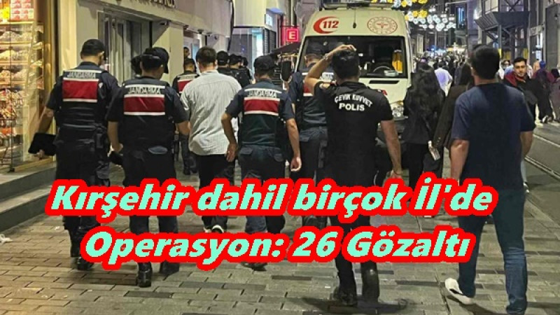 Kırşehir dahil birçok İl'de  Operasyon: 26 Gözaltı