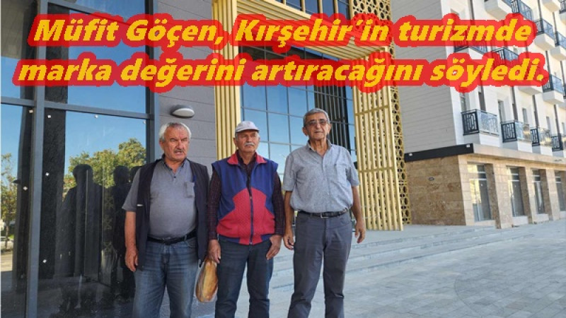 Müfit Göçen, Kırşehir’in turizmde marka değerini artıracağını söyledi.