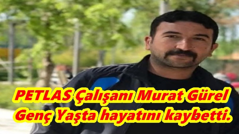PETLAS Çalışanı Murat Gürel Genç Yaşta hayatını kaybetti.