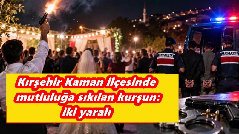 Kırşehir Kaman ilçesinde mutluluğa sıkılan kurşun:iki yaralı