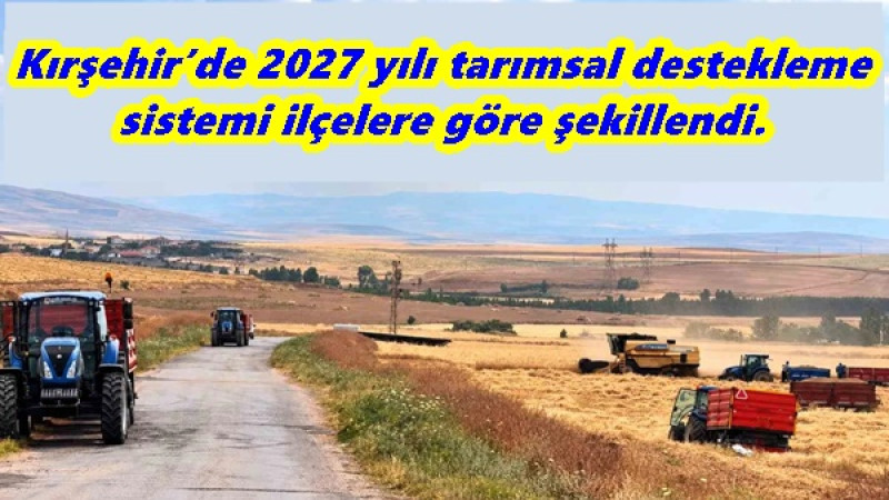 Kırşehir’de 2027 yılı tarımsal destekleme sistemi ilçelere göre şekillendi.