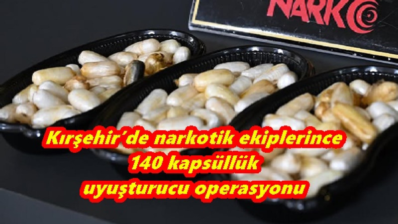 Kırşehir’de narkotik ekiplerince 140 kapsüllük uyuşturucu operasyonu