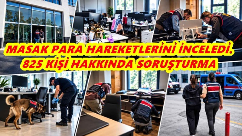 MASAK PARA HAREKETLERİNİ İNCELEDİ.825 KİŞİ HAKKINDA SORUŞTURMA