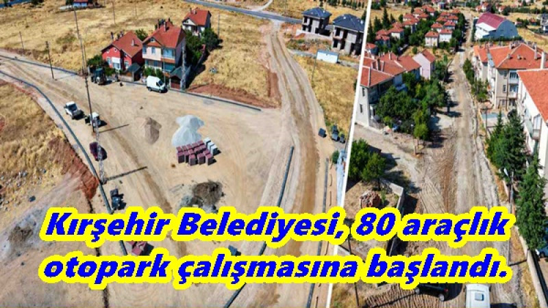 Kırşehir Belediyesi, 80 araçlık otopark çalışmasına başlandı.