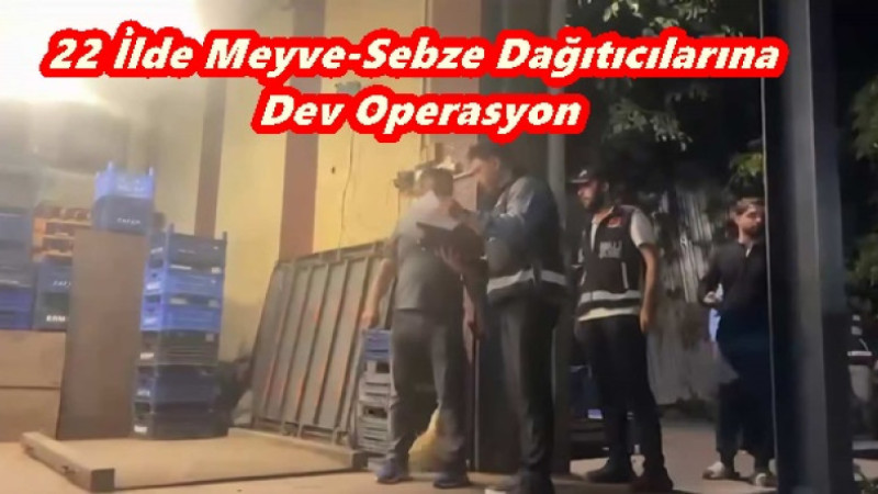 22 İlde Meyve-Sebze Dağıtıcılarına Dev Operasyon