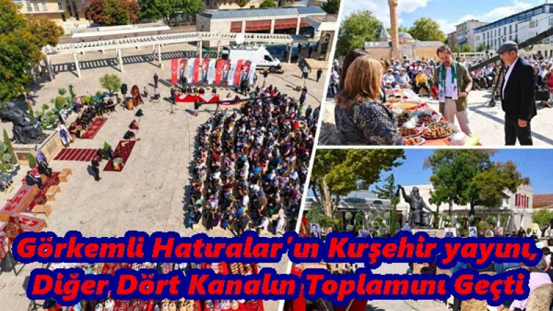 Görkemli Hatıralar’ın Kırşehir yayını,Diğer Dört Kanalın Toplamını Geçti