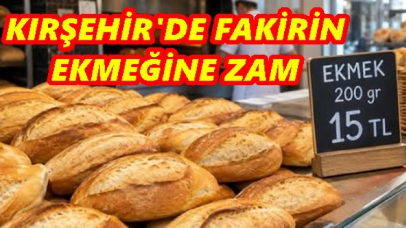 KIRŞEHİR’DE EKMEĞE ZAM: FAKİRİN EKMEĞİ DE PAHALILAŞTI!