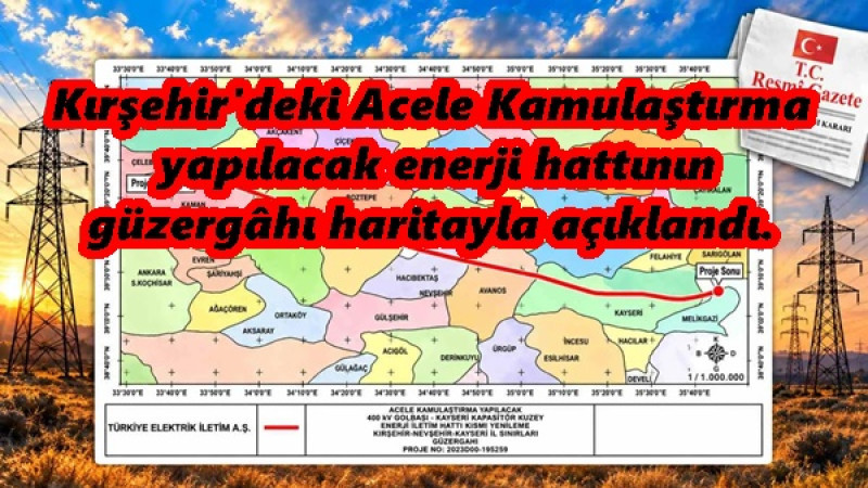 Kırşehir'deki Acele Kamulaştırma yapılacak enerji hattının güzergâhı haritayla açıklandı.
